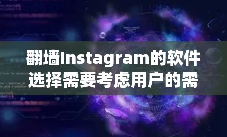 翻墙Instagram的软件选择需要考虑用户的需求、平台的限制以及隐私安全等方面。以下是一个详细的分析和推荐