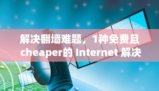 解决翻墙难题，1种免费且 cheaper的 Internet 解决方案