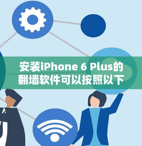 安装iPhone 6 Plus的翻墙软件可以按照以下步骤进行