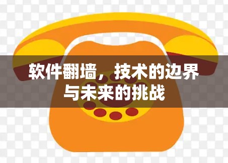软件翻墙，技术的边界与未来的挑战