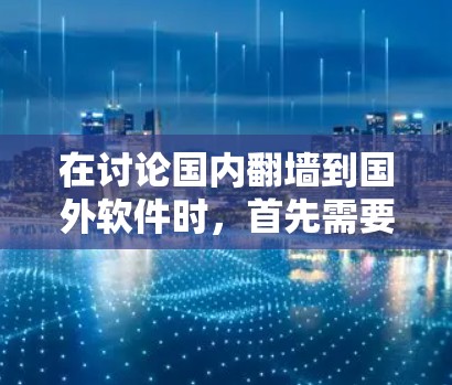 在讨论国内翻墙到国外软件时，首先需要明确的是，这涉及法律、网络安全和隐私保护的复杂议题。以下是一些关键点和建议