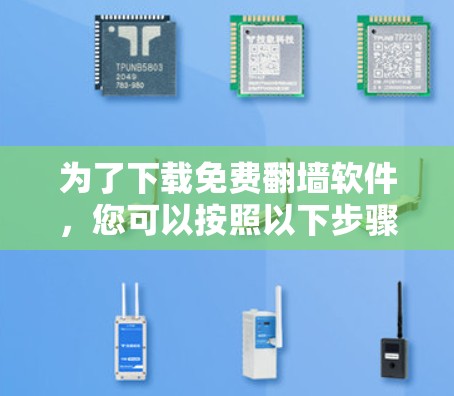 为了下载免费翻墙软件，您可以按照以下步骤进行选择和安装