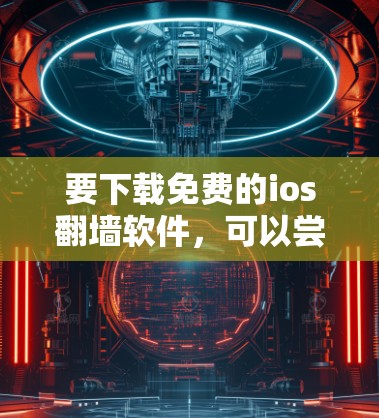 要下载免费的ios翻墙软件，可以尝试以下工具