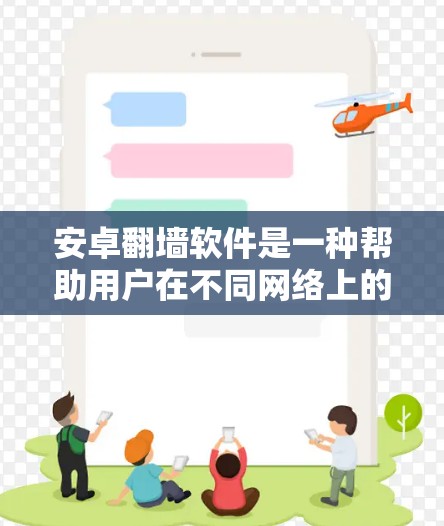 安卓翻墙软件是一种帮助用户在不同网络上的手机进行视频播放和下载的工具。以下是一些常见的安卓翻墙软件及其特点