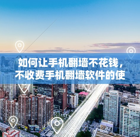 如何让手机翻墙不花钱，不收费手机翻墙软件的使用指南