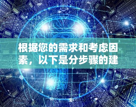 根据您的需求和考虑因素，以下是分步骤的建议