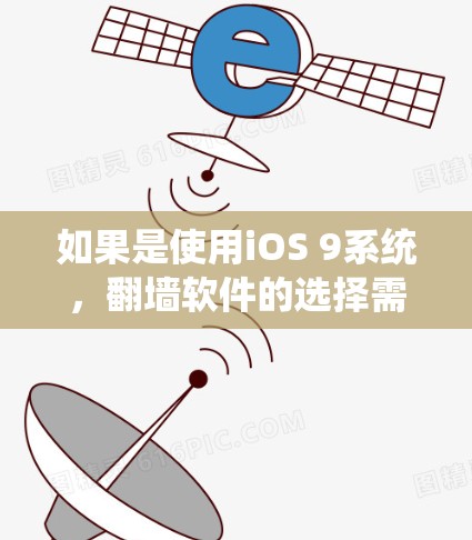 如果是使用iOS 9系统，翻墙软件的选择需要考虑兼容性和功能。以下是一些推荐的翻墙软件