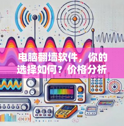 电脑翻墙软件，你的选择如何？价格分析与推荐