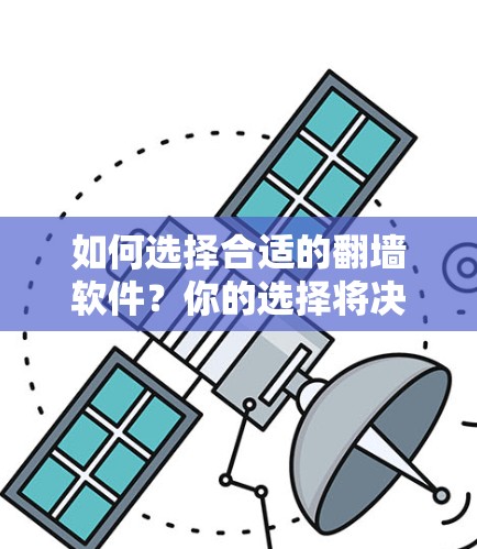 如何选择合适的翻墙软件？你的选择将决定你的网络未来