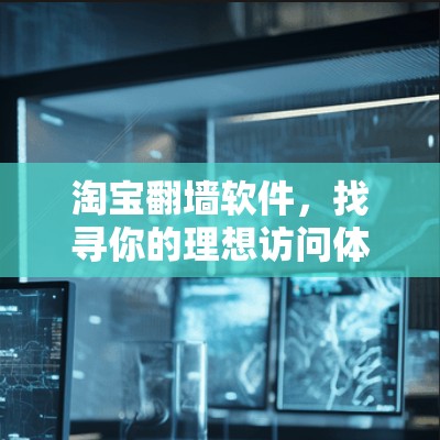淘宝翻墙软件，找寻你的理想访问体验