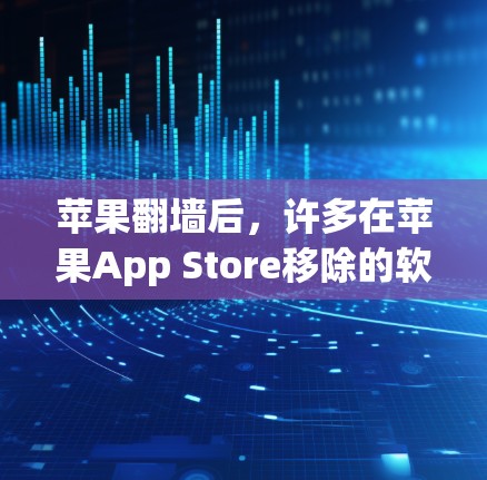 苹果翻墙后，许多在苹果App Store移除的软件重新登录并进入设备应用，增加了用户的新体验。以下是一些可能有趣或有新功能的苹果翻墙后软件推荐