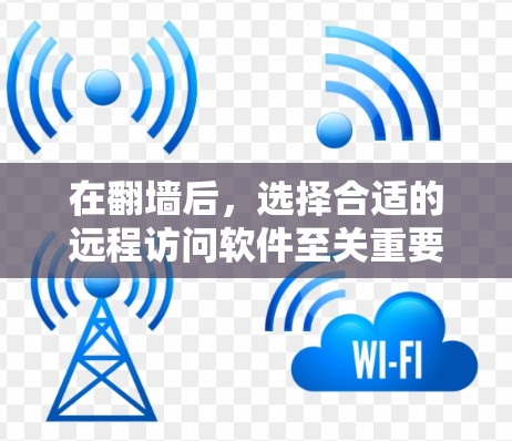 在翻墙后，选择合适的远程访问软件至关重要，以确保高效、安全和合规地利用互联网资源。以下是对翻墙后使用某些软件的详细指南