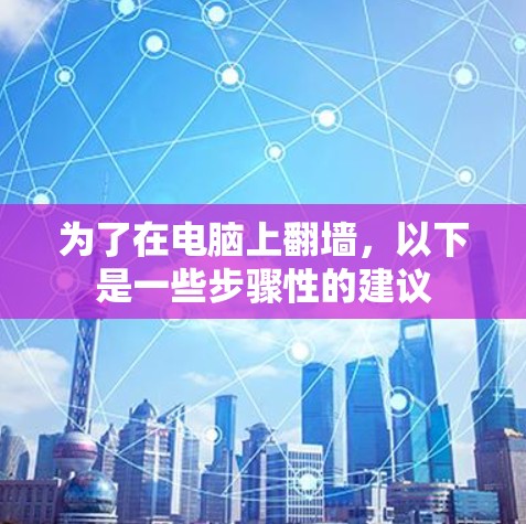 为了在电脑上翻墙，以下是一些步骤性的建议