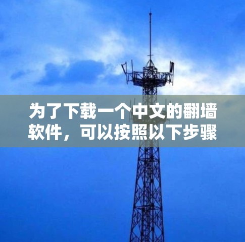 为了下载一个中文的翻墙软件，可以按照以下步骤进行