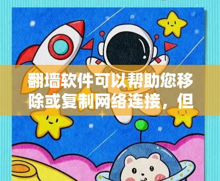 翻墙软件可以帮助您移除或复制网络连接，但需要注意以下几点