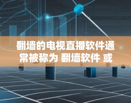 翻墙的电视直播软件通常被称为 翻墙软件 或 防火墙翻墙工具，它们通过设置防火墙规则来隐藏或过滤特定内容，如视频。以下是一些常见的翻墙软件及其特点