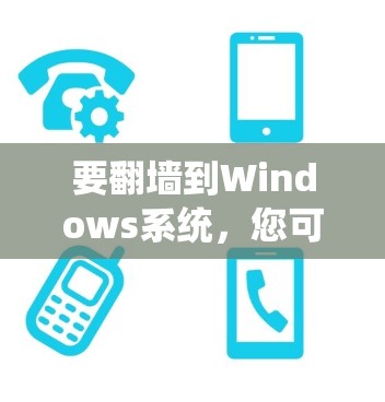 要翻墙到Windows系统，您可以考虑以下步骤和工具