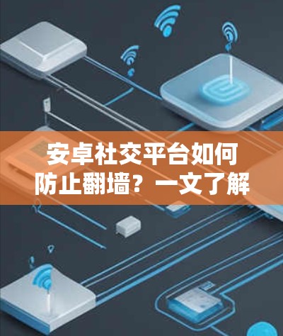 安卓社交平台如何防止翻墙？一文了解一下！
