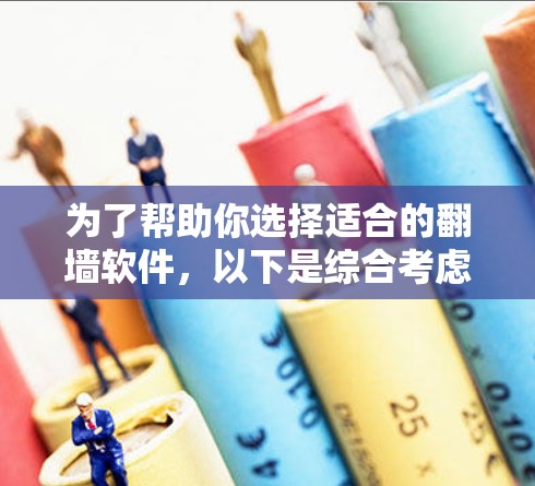 为了帮助你选择适合的翻墙软件，以下是综合考虑的因素和推荐方案