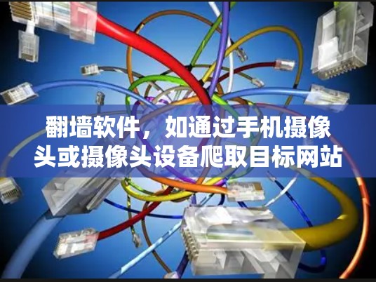 翻墙软件，如通过手机摄像头或摄像头设备爬取目标网站的恶意内容，通常涉及下载恶意软件，可能威胁到网络安全。以下是一些关于翻墙软件的建议和信息
