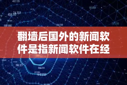 翻墙后国外的新闻软件是指新闻软件在经过网络翻墙后，被部署到国外服务器，用于发布新闻内容。这一过程涉及以下几个关键步骤和考虑因素