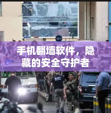 手机翻墙软件，隐藏的安全守护者