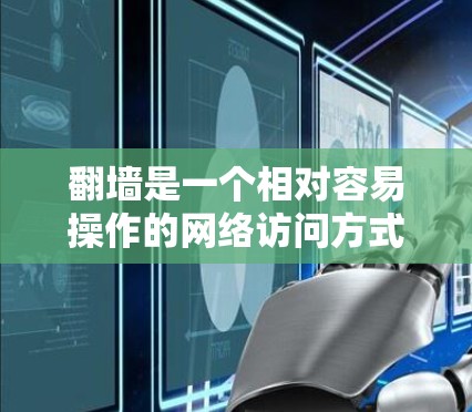 翻墙是一个相对容易操作的网络访问方式，可以通过以下步骤实现