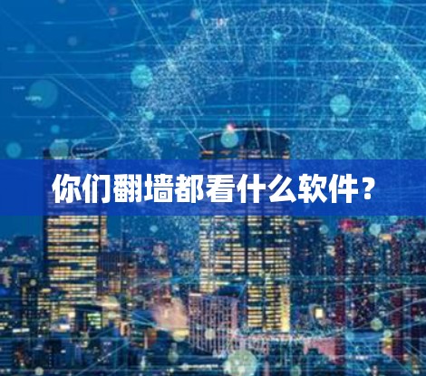 你们翻墙都看什么软件？