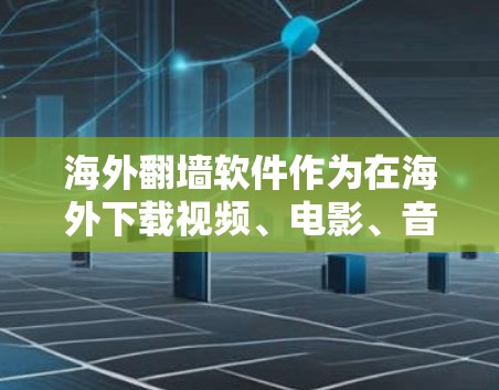 海外翻墙软件作为在海外下载视频、电影、音乐等内容的工具，提供了多种选择，根据具体需求和预算进行选择。以下是对这些软件的总结和推荐