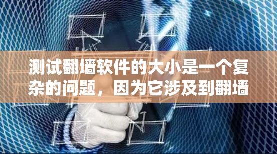 测试翻墙软件的大小是一个复杂的问题，因为它涉及到翻墙软件的特殊功能和可能的网络资源使用。以下是一些步骤和方法，帮助你测试翻墙软件的大小并确保测试的准确性
