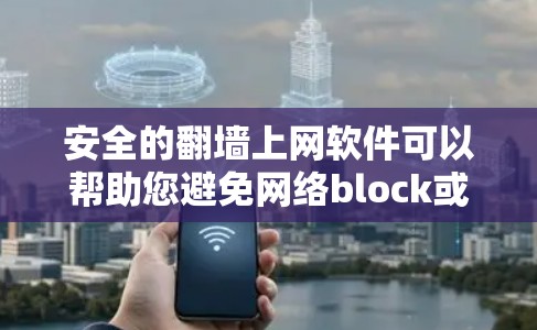 安全的翻墙上网软件可以帮助您避免网络block或被禁用，以下是几种适合的解决方案