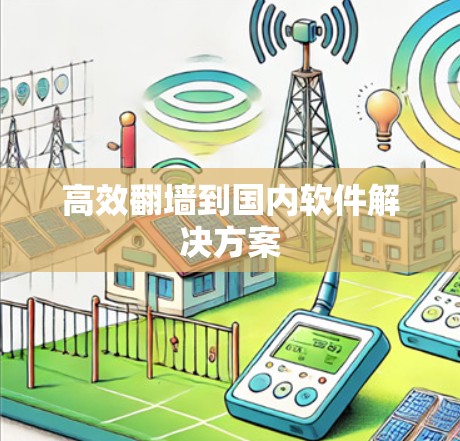 高效翻墙到国内软件解决方案