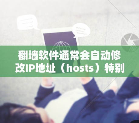 翻墙软件通常会自动修改IP地址（hosts）特别是在安装后会自动修改IP。以下是一些常见的翻墙软件，它们通常会自动修改IP地址