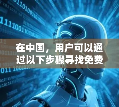在中国，用户可以通过以下步骤寻找免费翻墙软件