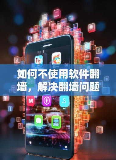 如何不使用软件翻墙，解决翻墙问题的详细指南