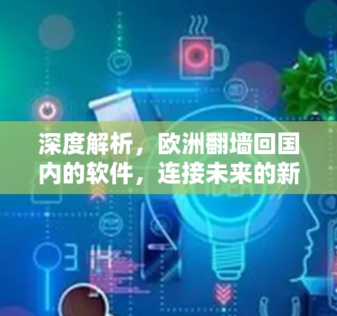 深度解析，欧洲翻墙回国内的软件，连接未来的新标准