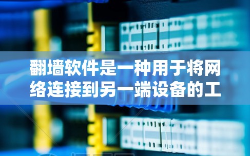 翻墙软件是一种用于将网络连接到另一端设备的工具，主要功能包括以下几点