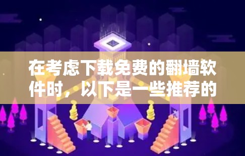 在考虑下载免费的翻墙软件时，以下是一些推荐的选择，每个软件都有其独特的优势和适用场景