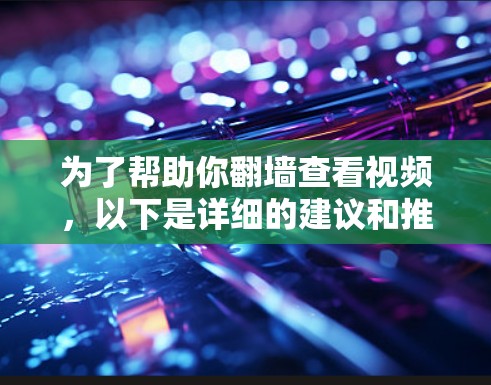 为了帮助你翻墙查看视频，以下是详细的建议和推荐