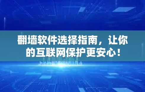 翻墙软件选择指南，让你的互联网保护更安心！