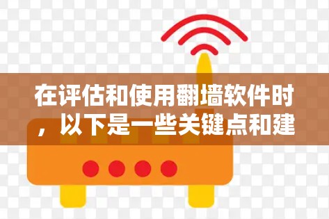 在评估和使用翻墙软件时，以下是一些关键点和建议