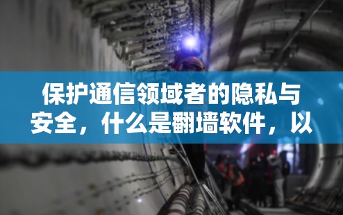 保护通信领域者的隐私与安全，什么是翻墙软件，以及有哪些反工程方法
