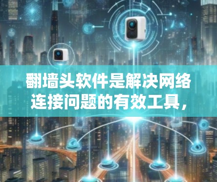 翻墙头软件是解决网络连接问题的有效工具，可以帮助绕过路由器的防火墙，将外网连接到内网。以下是详细的使用指南