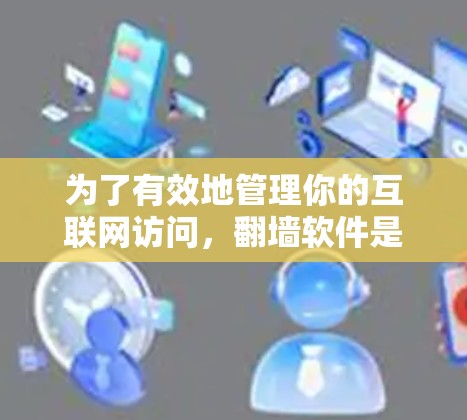 为了有效地管理你的互联网访问，翻墙软件是一个重要的工具。以下是一步步的指南，帮助你选择和使用翻墙软件