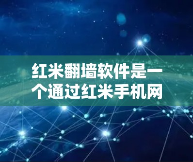 红米翻墙软件是一个通过红米手机网络访问外部设备的网络翻墙工具，适合日常使用。以下是详细的使用指南和推荐