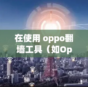 在使用 oppo翻墙工具（如OpenWall、Kapwing等）时，以下是一些关键步骤和注意事项，帮助您顺利完成翻墙过程