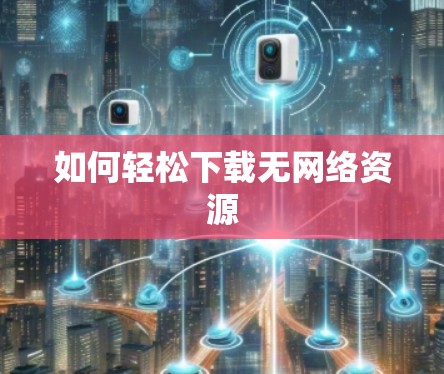 如何轻松下载无网络资源