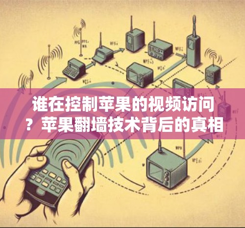 谁在控制苹果的视频访问？苹果翻墙技术背后的真相