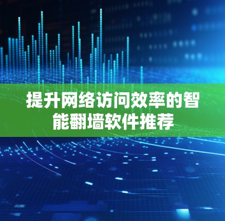提升网络访问效率的智能翻墙软件推荐