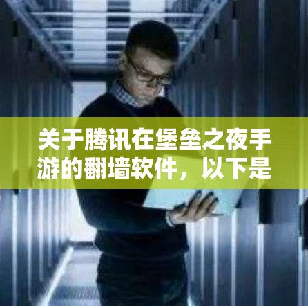 关于腾讯在堡垒之夜手游的翻墙软件，以下是一些关键点和分析
